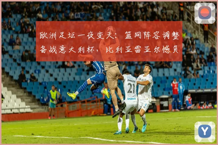 欧洲足坛一夜变天：篮网阵容调整备