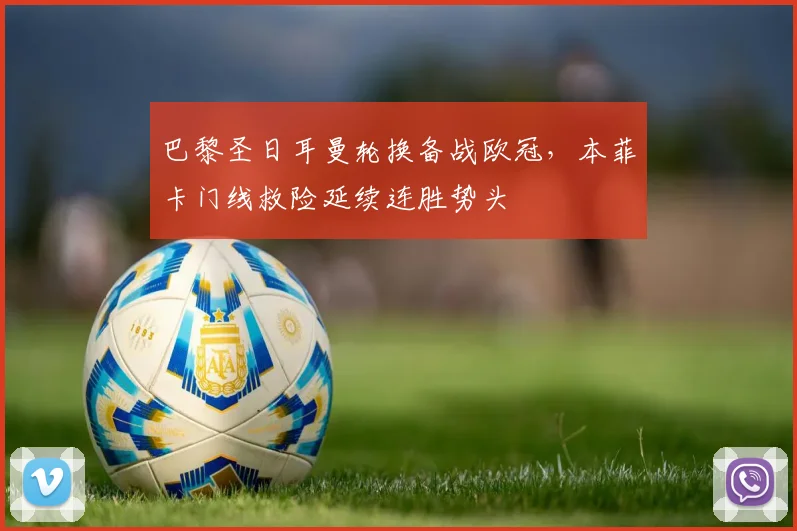 巴黎圣日耳曼轮换备战欧冠，本菲卡