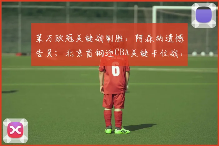 莱万欧冠关键战制胜，阿森纳遗憾告