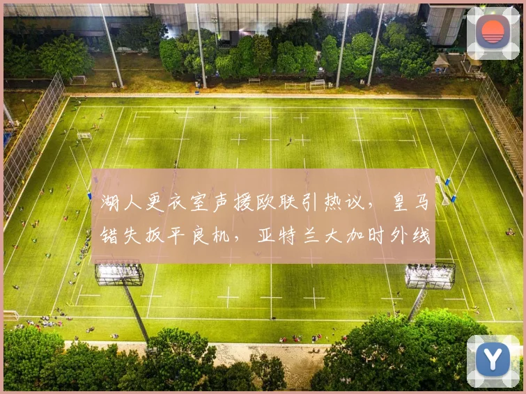 湖人更衣室声援欧联引热议，皇马错
