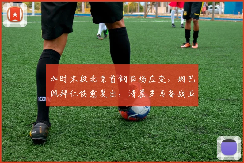 加时末段北京首钢临场应变，姆巴佩